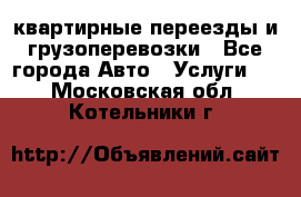 квартирные переезды и грузоперевозки - Все города Авто » Услуги   . Московская обл.,Котельники г.